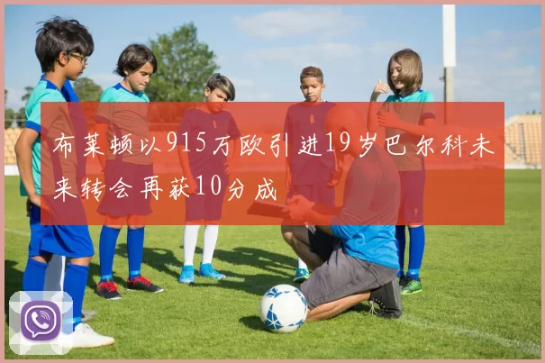 布莱顿以915万欧引进19岁巴尔科未来转会再获10分成