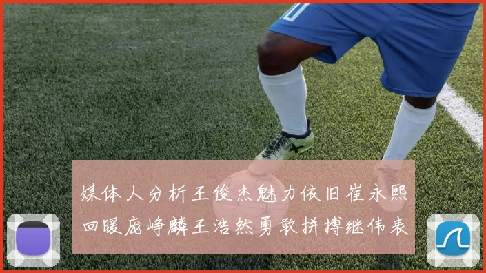 媒体人分析王俊杰魅力依旧崔永熙回暖庞峥麟王浩然勇敢拼搏继伟表现稳定