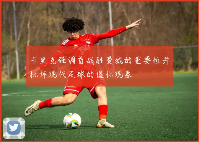 卡里克强调首战胜曼城的重要性并批评现代足球的僵化现象