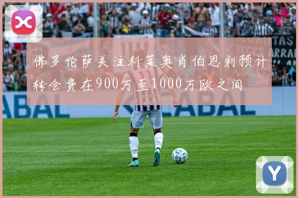 佛罗伦萨关注科莱奥肖伯恩利预计转会费在900万至1000万欧之间