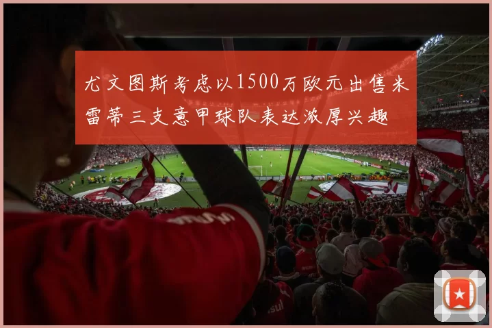 尤文图斯考虑以1500万欧元出售米雷蒂三支意甲球队表达浓厚兴趣