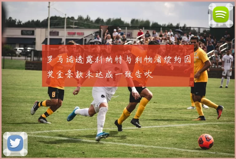 罗马诺透露科纳特与利物浦续约因奖金条款未达成一致告吹